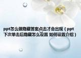 ppt怎么做隱藏答案點擊才會出現(xiàn)（ppt下次單擊后隱藏怎么設(shè)置 如何設(shè)置介紹）