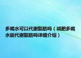 多喝水可以代謝脂肪嗎（減肥多喝水能代謝脂肪嗎詳細(xì)介紹）
