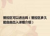管控區(qū)可以進(jìn)出嗎（管控區(qū)多久能自由出入詳細(xì)介紹）