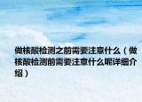 做核酸檢測之前需要注意什么（做核酸檢測前需要注意什么呢詳細(xì)介紹）