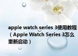 apple watch series 3使用教程（Apple Watch Series 3怎么重新啟動(dòng)）