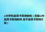 x30手機是雙卡雙待的嗎（榮耀x30是雙卡雙待的嗎 是不是雙卡雙待介紹）