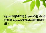 iqooz5有NFC嗎（iqooz5有nfc和紅外嗎 iqooz5支持nfc和紅外嗎介紹）