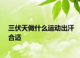 三伏天做什么運(yùn)動出汗合適