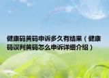 健康碼黃碼申訴多久有結(jié)果（健康碼誤判黃碼怎么申訴詳細介紹）