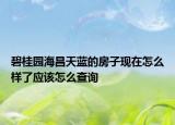 碧桂園海昌天藍的房子現(xiàn)在怎么樣了應該怎么查詢