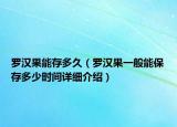 羅漢果能存多久（羅漢果一般能保存多少時(shí)間詳細(xì)介紹）