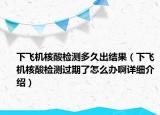 下飛機核酸檢測多久出結果（下飛機核酸檢測過期了怎么辦啊詳細介紹）