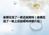 金銀花泡了一夜還能喝嗎（金銀花泡了一晚上還能喝嗎詳細(xì)介紹）