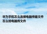 華為手機怎么連接電腦傳輸文件 怎么給電腦傳文件