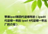 蘋果ipad第四代是哪年的（ipad4代是哪一年的 ipad 4代是哪一年出廠的介紹）