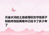 元金水灣的土地使用權(quán)在守錢袋子和防庫存的兩難中已經(jīng)卡了多少年了