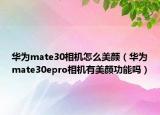 華為mate30相機怎么美顏（華為mate30epro相機有美顏功能嗎）