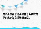 用多少度的水泡金銀花（金銀花用多少度水泡合適詳細(xì)介紹）