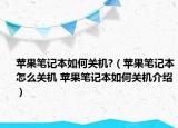 蘋(píng)果筆記本如何關(guān)機(jī)?（蘋(píng)果筆記本怎么關(guān)機(jī) 蘋(píng)果筆記本如何關(guān)機(jī)介紹）