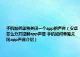手機(jī)如何單獨(dú)關(guān)閉一個(gè)app的聲音（安卓怎么分開(kāi)控制app聲音 手機(jī)如何單獨(dú)關(guān)閉app聲音介紹）