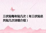 三伏貼每年貼幾次（年三伏貼總共貼幾次詳細介紹）