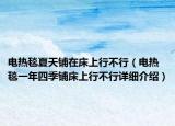 電熱毯夏天鋪在床上行不行（電熱毯一年四季鋪床上行不行詳細介紹）
