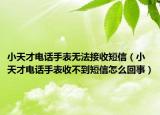 小天才電話手表無法接收短信（小天才電話手表收不到短信怎么回事）