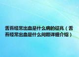 舌苔經(jīng)常出血是什么病的征兆（舌苔經(jīng)常出血是什么問題詳細(xì)介紹）