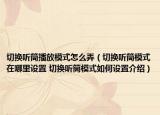 切換聽筒播放模式怎么弄（切換聽筒模式在哪里設(shè)置 切換聽筒模式如何設(shè)置介紹）