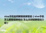 vivo手機如何解除鎖屏密碼（vivo手機怎么解除鎖屏密碼 怎么關(guān)閉鎖屏密碼介紹）