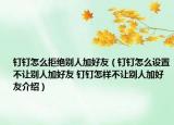 釘釘怎么拒絕別人加好友（釘釘怎么設(shè)置不讓別人加好友 釘釘怎樣不讓別人加好友介紹）