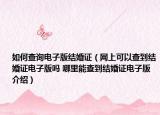 如何查詢電子版結(jié)婚證（網(wǎng)上可以查到結(jié)婚證電子版嗎 哪里能查到結(jié)婚證電子版介紹）
