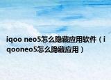 iqoo neo5怎么隱藏應用軟件（iqooneo5怎么隱藏應用）