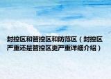 封控區(qū)和管控區(qū)和防范區(qū)（封控區(qū)嚴重還是管控區(qū)更嚴重詳細介紹）