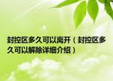 封控區(qū)多久可以離開（封控區(qū)多久可以解除詳細介紹）