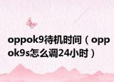 oppok9待機(jī)時(shí)間（oppok9s怎么調(diào)24小時(shí)）