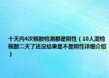 十天內(nèi)4次核酸檢測都是陰性（10人混檢核酸二天了還沒結(jié)果是不是陰性詳細(xì)介紹）