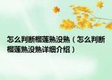 怎么判斷榴蓮熟沒熟（怎么判斷榴蓮熟沒熟詳細介紹）