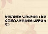 新冠防疫重點(diǎn)人群包括哪些（新冠疫苗重點(diǎn)人群是指哪些人群詳細(xì)介紹）