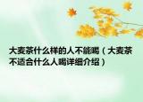 大麥茶什么樣的人不能喝（大麥茶不適合什么人喝詳細(xì)介紹）
