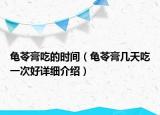 龜苓膏吃的時間（龜苓膏幾天吃一次好詳細(xì)介紹）
