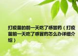 打疫苗的前一天吃了感冒藥（打疫苗前一天吃了感冒藥怎么辦詳細(xì)介紹）