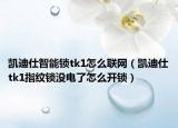 凱迪仕智能鎖tk1怎么聯(lián)網(wǎng)（凱迪仕tk1指紋鎖沒電了怎么開鎖）