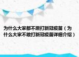 為什么大家都不愿打新冠疫苗（為什么大家不敢打新冠疫苗詳細(xì)介紹）
