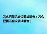 怎么把騰訊會議調(diào)成靜音（怎么把騰訊會議調(diào)成靜音）