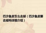 巴沙魚(yú)皮怎么去掉（巴沙魚(yú)皮要去掉嗎詳細(xì)介紹）