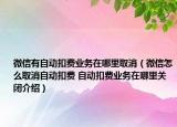 微信有自動扣費(fèi)業(yè)務(wù)在哪里取消（微信怎么取消自動扣費(fèi) 自動扣費(fèi)業(yè)務(wù)在哪里關(guān)閉介紹）