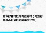 胃不好的可以吃奇亞籽嗎（奇亞籽腸胃不好可以吃嗎詳細(xì)介紹）