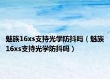魅族16xs支持光學防抖嗎（魅族16xs支持光學防抖嗎）