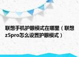 聯(lián)想手機(jī)護(hù)眼模式在哪里（聯(lián)想z5pro怎么設(shè)置護(hù)眼模式）