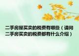 二手房屋買賣的稅費(fèi)有哪些（請(qǐng)問二手房買賣的稅費(fèi)都有什么介紹）