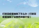 打新冠疫苗抽煙了怎么辦（打新冠疫苗抽煙了沒事吧詳細介紹）