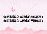 痰濕體質(zhì)是怎么形成的怎么調(diào)理（痰濕體質(zhì)是怎么形成的詳細(xì)介紹）