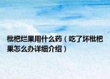 枇杷爛果用什么藥（吃了壞枇杷果怎么辦詳細介紹）